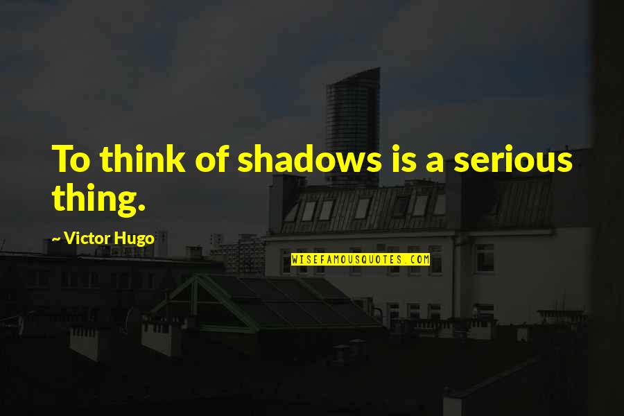 Fumiko Hayashi Quotes By Victor Hugo: To think of shadows is a serious thing. Fumiko Hayashi Quotes By Victor Hugo: To think of shadows is a serious thing.