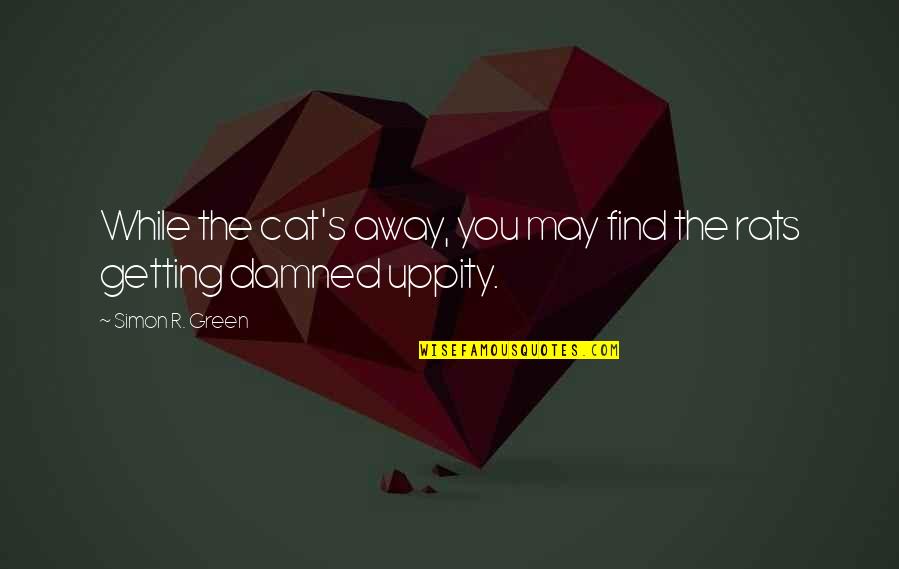 Fuming Angry Quotes By Simon R. Green: While the cat's away, you may find the Fuming Angry Quotes By Simon R. Green: While the cat's away, you may find the