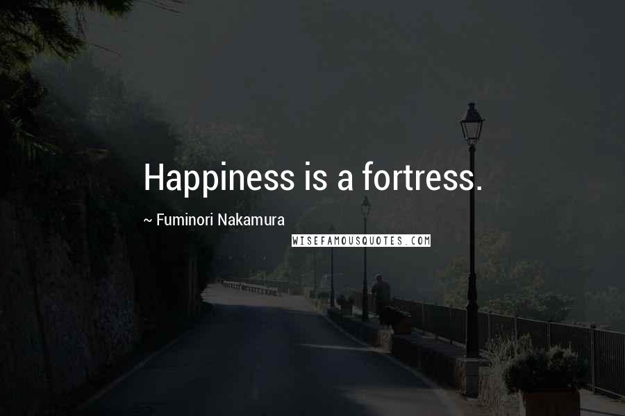 Fuminori Nakamura quotes: Happiness is a fortress.