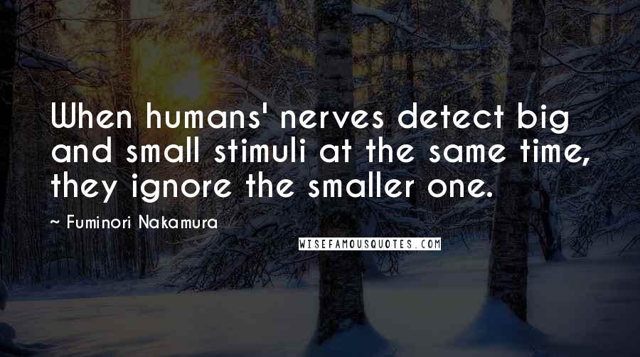 Fuminori Nakamura quotes: When humans' nerves detect big and small stimuli at the same time, they ignore the smaller one.