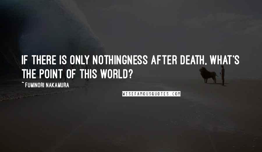 Fuminori Nakamura quotes: If there is only nothingness after death, what's the point of this world?