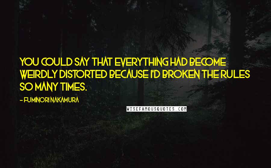 Fuminori Nakamura quotes: You could say that everything had become weirdly distorted because I'd broken the rules so many times.