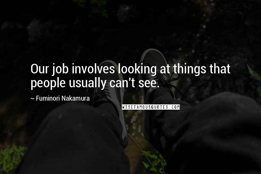 Fuminori Nakamura quotes: Our job involves looking at things that people usually can't see.