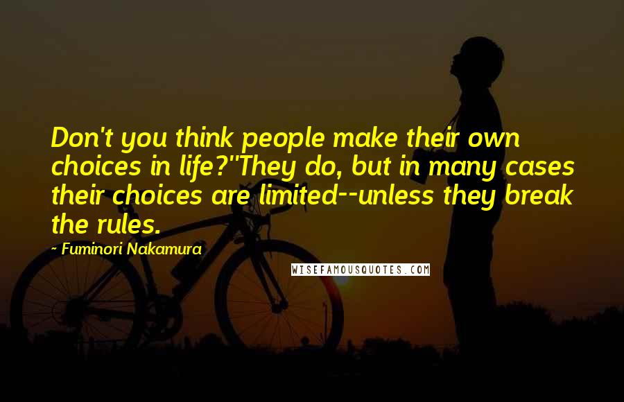 Fuminori Nakamura quotes: Don't you think people make their own choices in life?''They do, but in many cases their choices are limited--unless they break the rules.