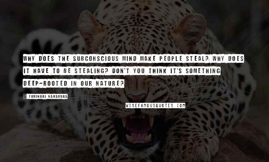 Fuminori Nakamura quotes: Why does the subconscious mind make people steal? Why does it have to be stealing? Don't you think it's something deep-rooted in our nature?