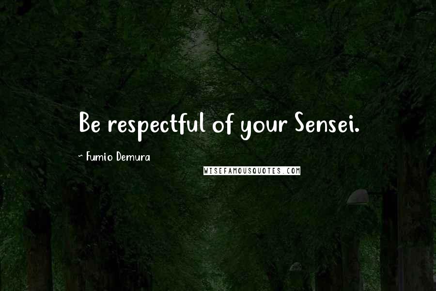 Fumio Demura quotes: Be respectful of your Sensei.