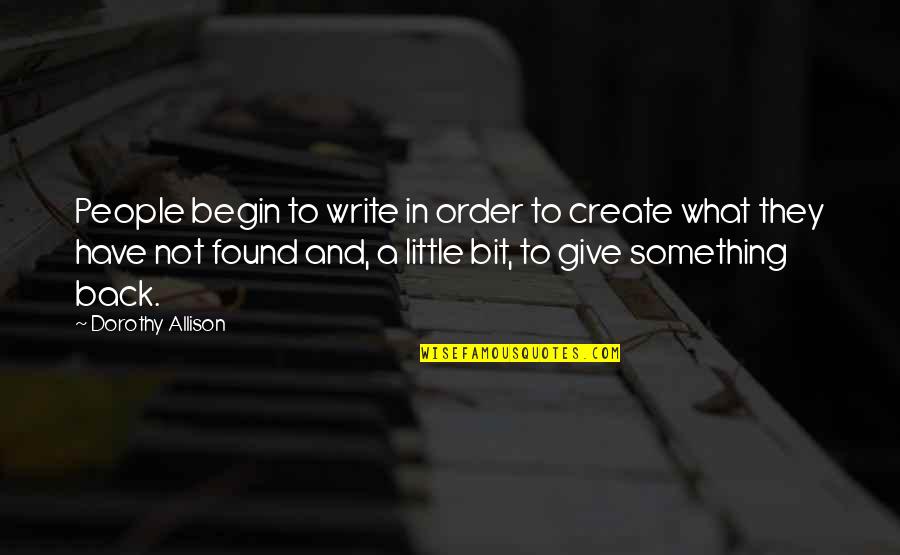Fumitaka Katafuchi Quotes By Dorothy Allison: People begin to write in order to create Fumitaka Katafuchi Quotes By Dorothy Allison: People begin to write in order to create