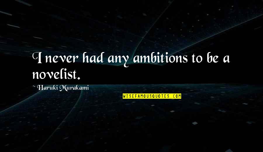 Fumitaka Katafuchi Quotes By Haruki Murakami: I never had any ambitions to be a Fumitaka Katafuchi Quotes By Haruki Murakami: I never had any ambitions to be a
