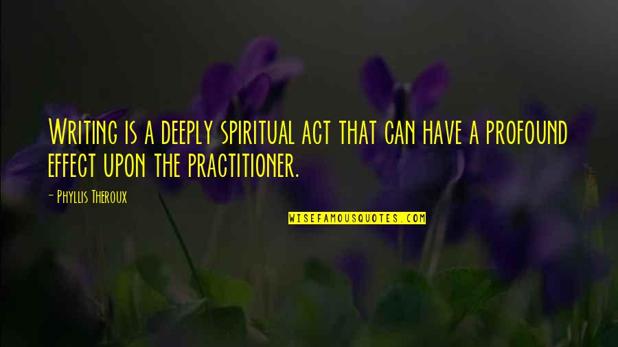 Fumiya And Yamyam Quotes By Phyllis Theroux: Writing is a deeply spiritual act that can Fumiya And Yamyam Quotes By Phyllis Theroux: Writing is a deeply spiritual act that can
