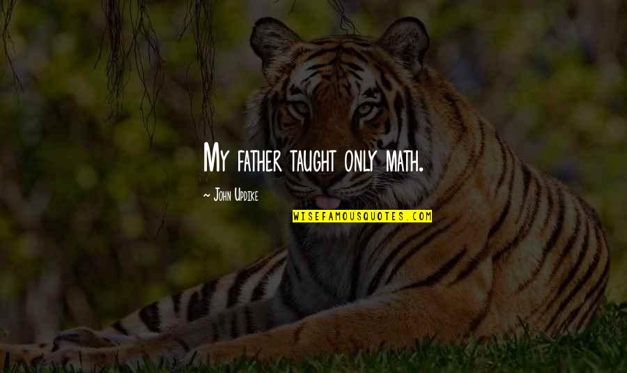 Fumiyo Uzumaki Quotes By John Updike: My father taught only math. Fumiyo Uzumaki Quotes By John Updike: My father taught only math.