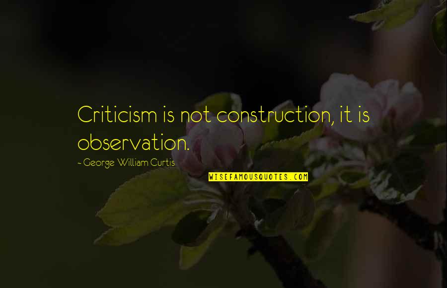 Fumulus Quotes By George William Curtis: Criticism is not construction, it is observation. Fumulus Quotes By George William Curtis: Criticism is not construction, it is observation.