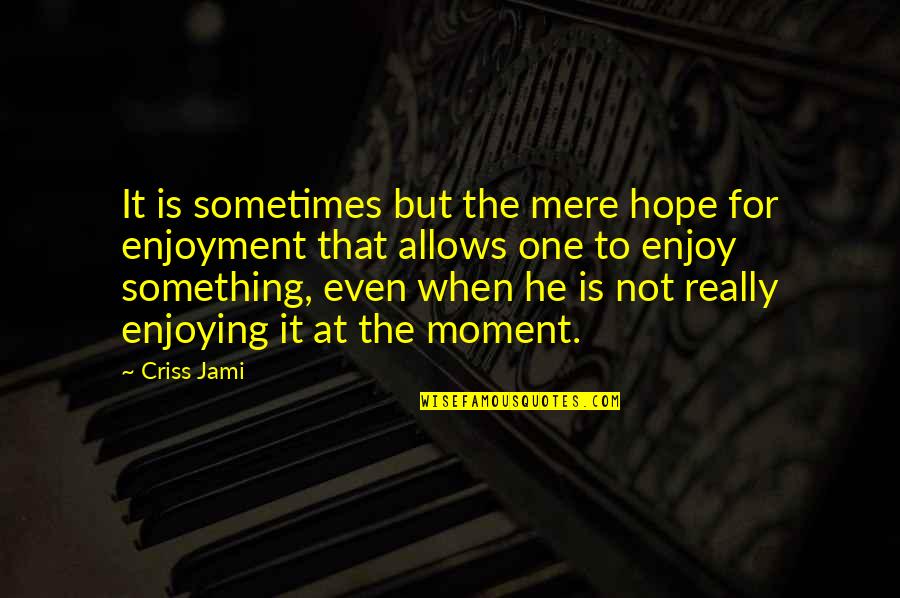 Fun Activities Quotes By Criss Jami: It is sometimes but the mere hope for Fun Activities Quotes By Criss Jami: It is sometimes but the mere hope for