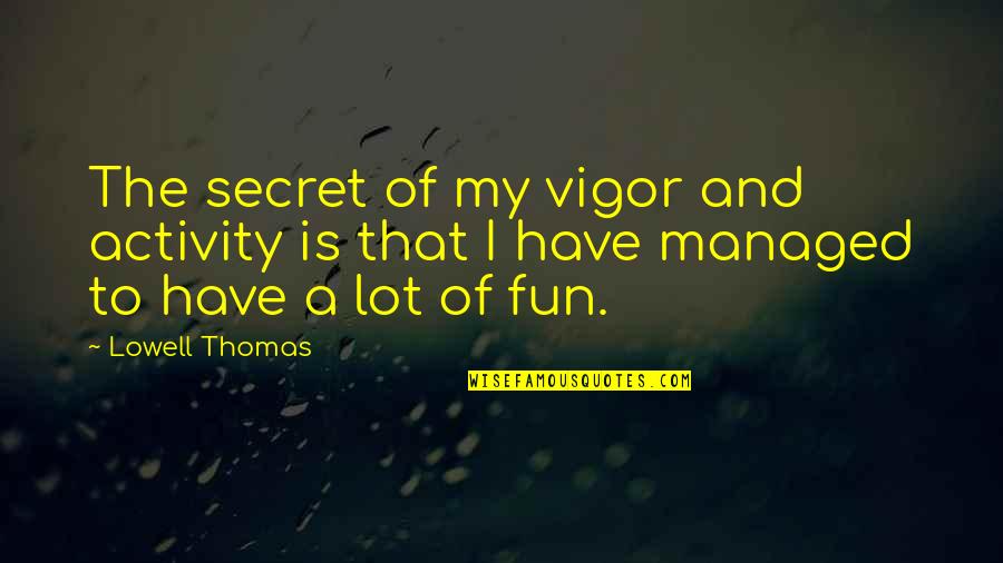 Fun Activity Quotes By Lowell Thomas: The secret of my vigor and activity is