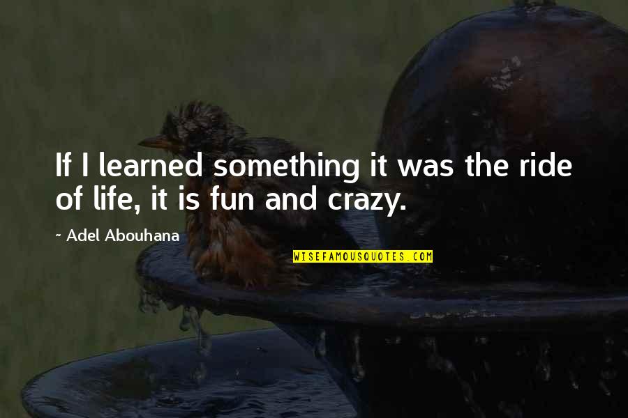 Fun And Crazy Quotes By Adel Abouhana: If I learned something it was the ride