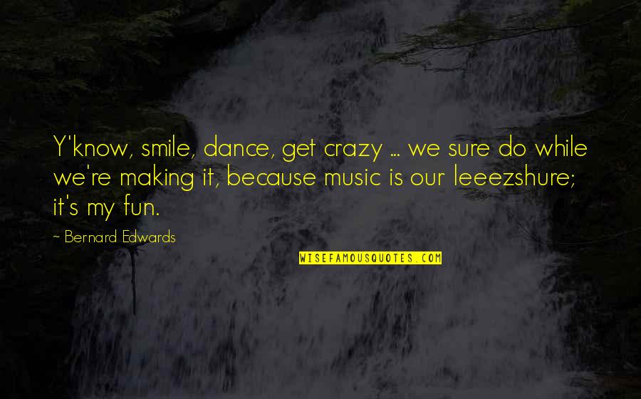 Fun And Crazy Quotes By Bernard Edwards: Y'know, smile, dance, get crazy ... we sure