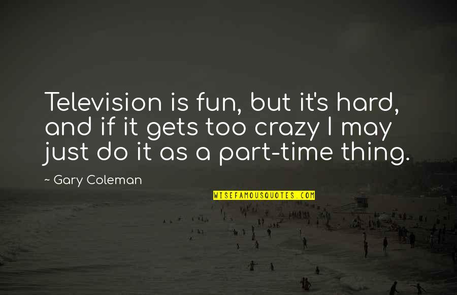 Fun And Crazy Quotes By Gary Coleman: Television is fun, but it's hard, and if