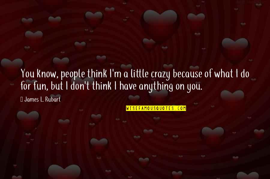 Fun And Crazy Quotes By James L. Rubart: You know, people think I'm a little crazy