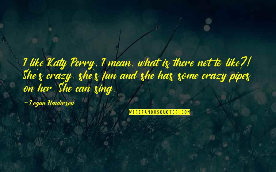 Fun And Crazy Quotes By Logan Henderson: I like Katy Perry. I mean, what is