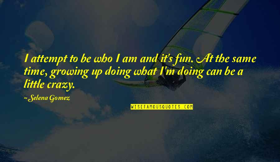 Fun And Crazy Quotes By Selena Gomez: I attempt to be who I am and