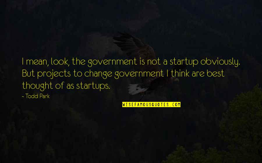 Fun And Excitement Quotes By Todd Park: I mean, look, the government is not a Fun And Excitement Quotes By Todd Park: I mean, look, the government is not a