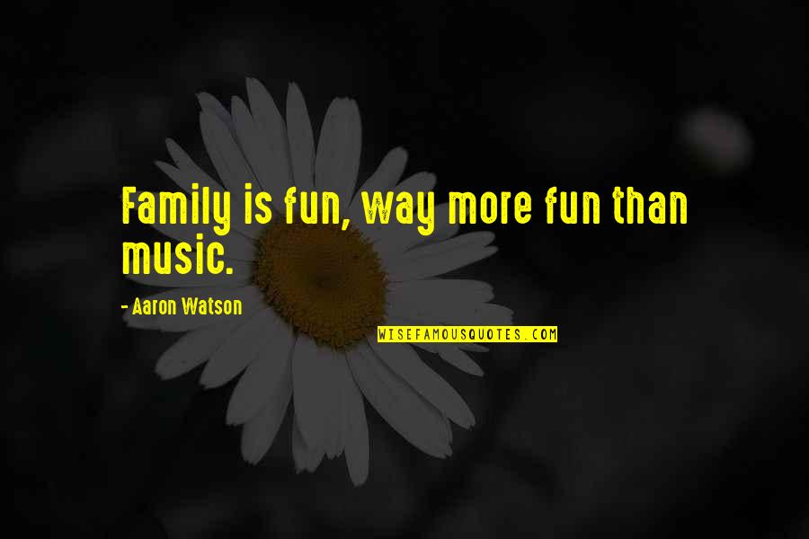 Fun And Family Quotes By Aaron Watson: Family is fun, way more fun than music. Fun And Family Quotes By Aaron Watson: Family is fun, way more fun than music.