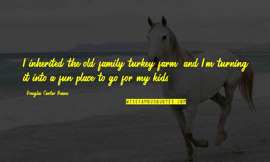 Fun And Family Quotes By Douglas Carter Beane: I inherited the old family turkey farm, and Fun And Family Quotes By Douglas Carter Beane: I inherited the old family turkey farm, and