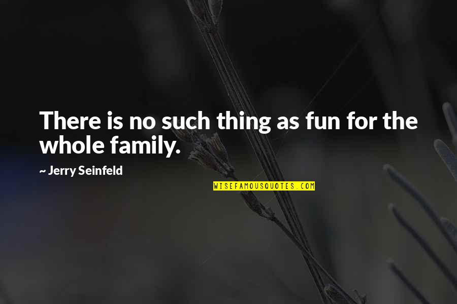 Fun And Family Quotes By Jerry Seinfeld: There is no such thing as fun for Fun And Family Quotes By Jerry Seinfeld: There is no such thing as fun for