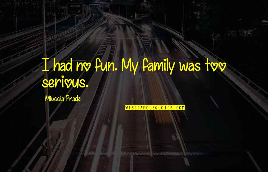 Fun And Family Quotes By Miuccia Prada: I had no fun. My family was too Fun And Family Quotes By Miuccia Prada: I had no fun. My family was too