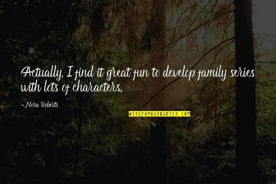 Fun And Family Quotes By Nora Roberts: Actually, I find it great fun to develop