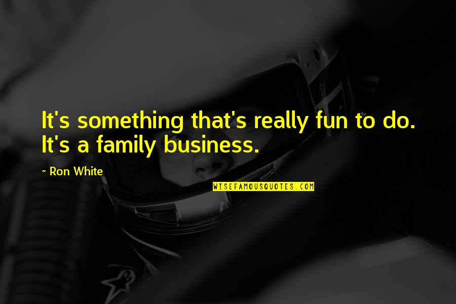 Fun And Family Quotes By Ron White: It's something that's really fun to do. It's