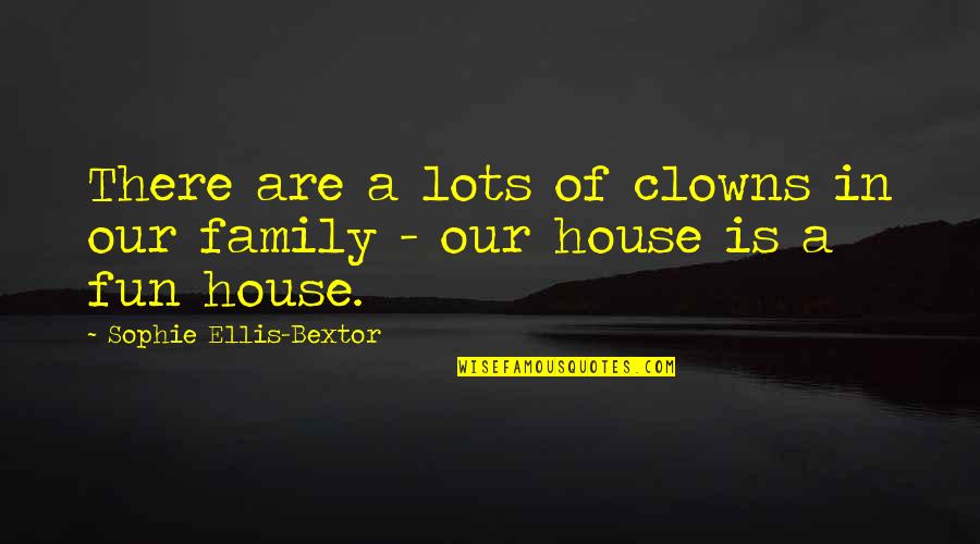 Fun And Family Quotes By Sophie Ellis-Bextor: There are a lots of clowns in our Fun And Family Quotes By Sophie Ellis-Bextor: There are a lots of clowns in our
