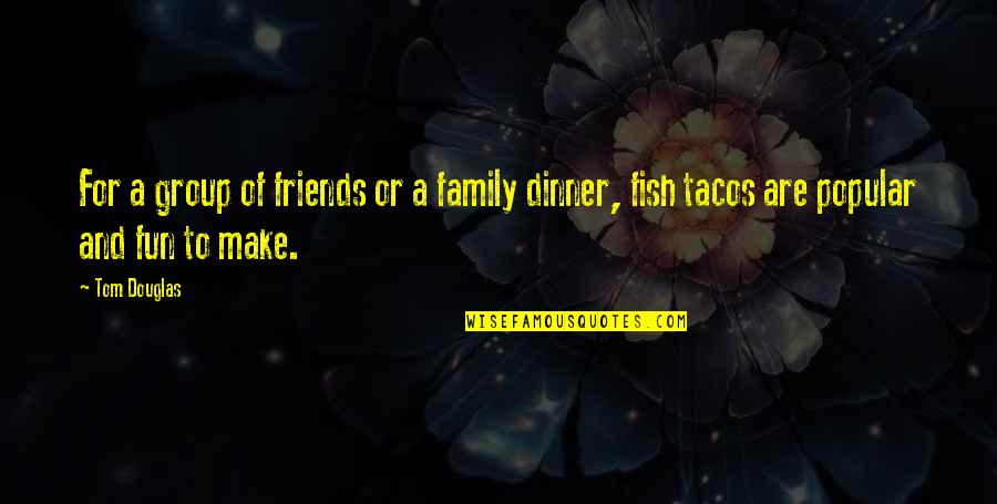 Fun And Family Quotes By Tom Douglas: For a group of friends or a family