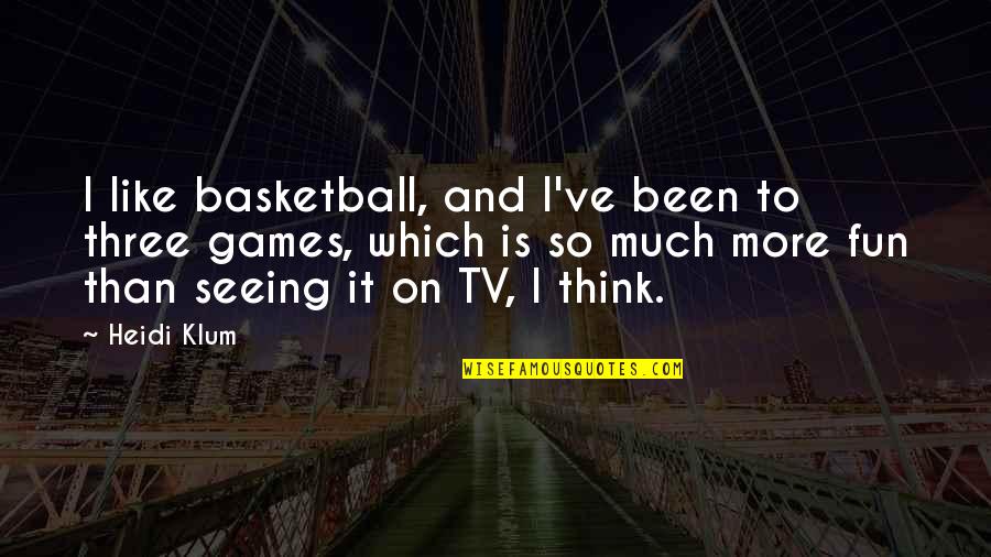 Fun And Games Quotes By Heidi Klum: I like basketball, and I've been to three