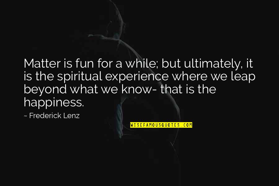 Fun And Happiness Quotes By Frederick Lenz: Matter is fun for a while; but ultimately,
