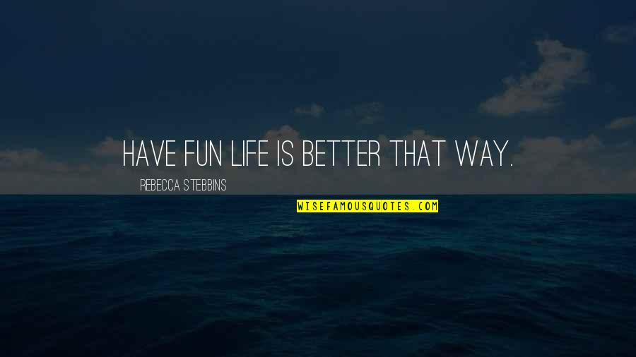 Fun And Happiness Quotes By Rebecca Stebbins: Have fun life is better that way.