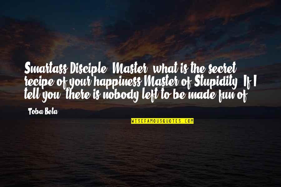 Fun And Happiness Quotes By Toba Beta: Smartass Disciple: Master, what is the secret recipe