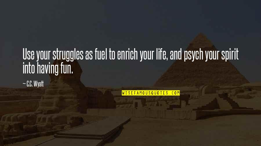 Fun And Inspirational Quotes By C.C. Wyatt: Use your struggles as fuel to enrich your