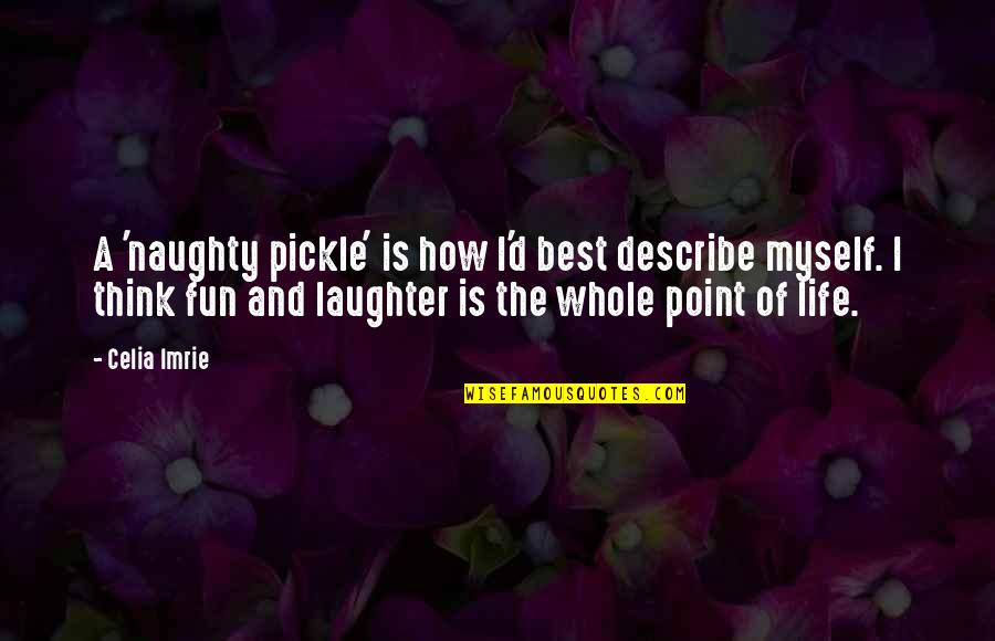 Fun And Laughter Quotes By Celia Imrie: A 'naughty pickle' is how I'd best describe