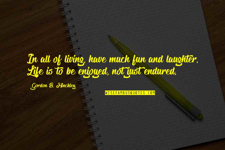 Fun And Laughter Quotes By Gordon B. Hinckley: In all of living, have much fun and