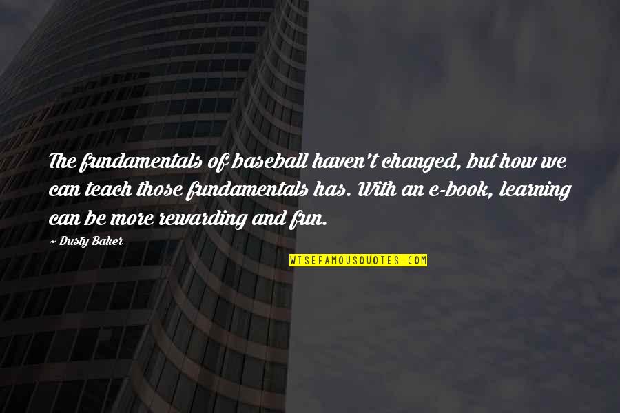 Fun And Learning Quotes By Dusty Baker: The fundamentals of baseball haven't changed, but how