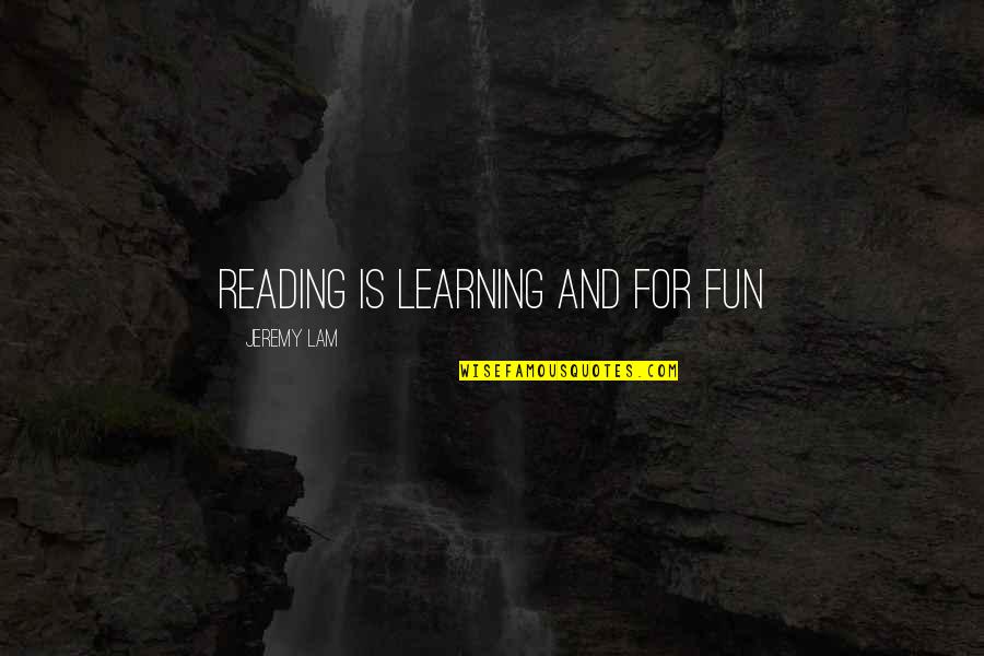 Fun And Learning Quotes By Jeremy Lam: reading is learning and for fun