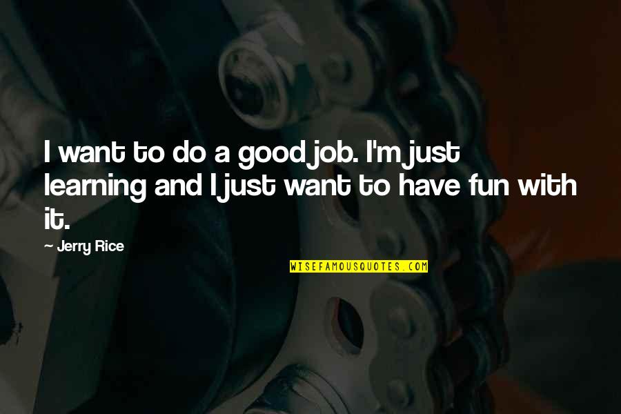 Fun And Learning Quotes By Jerry Rice: I want to do a good job. I'm