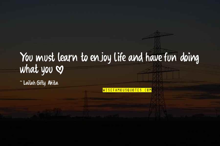 Fun And Learning Quotes By Lailah Gifty Akita: You must learn to enjoy life and have