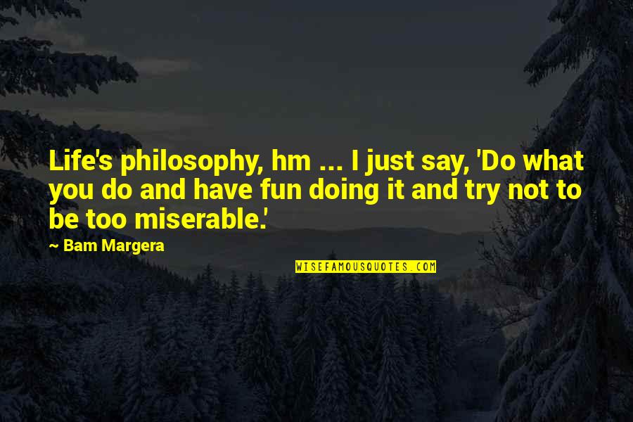 Fun And Life Quotes By Bam Margera: Life's philosophy, hm ... I just say, 'Do