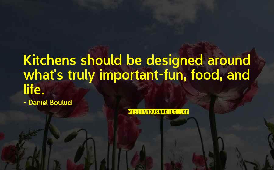 Fun And Life Quotes By Daniel Boulud: Kitchens should be designed around what's truly important-fun,