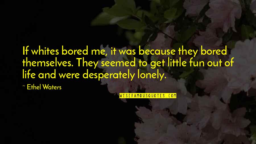 Fun And Life Quotes By Ethel Waters: If whites bored me, it was because they