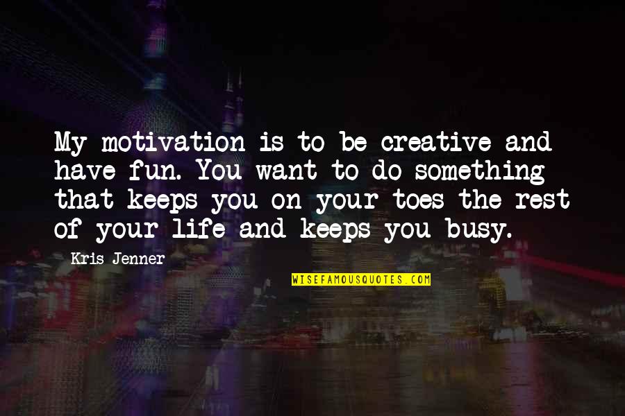 Fun And Life Quotes By Kris Jenner: My motivation is to be creative and have