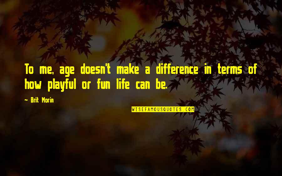 Fun And Playful Quotes By Brit Morin: To me, age doesn't make a difference in