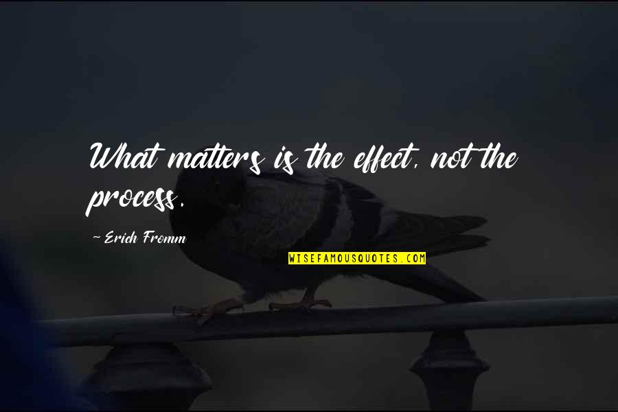 Fun And Short Quotes By Erich Fromm: What matters is the effect, not the process.