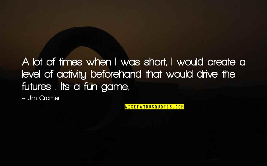 Fun And Short Quotes By Jim Cramer: A lot of times when I was short,